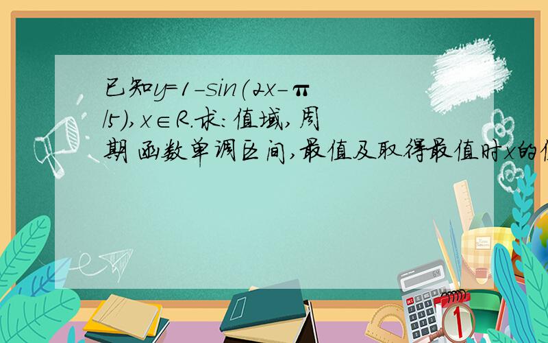 已知y=1-sin(2x-π/5),x∈R.求：值域,周期 函数单调区间,最值及取得最值时x的值,对称轴及对称中心.