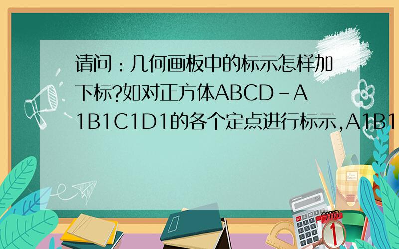 请问：几何画板中的标示怎样加下标?如对正方体ABCD-A1B1C1D1的各个定点进行标示,A1B1C1D1怎么样标示?