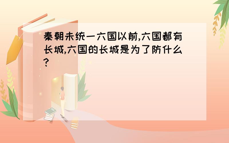 秦朝未统一六国以前,六国都有长城,六国的长城是为了防什么?