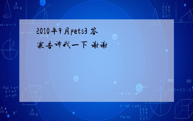 2010年9月pets3 答案告诉我一下 谢谢