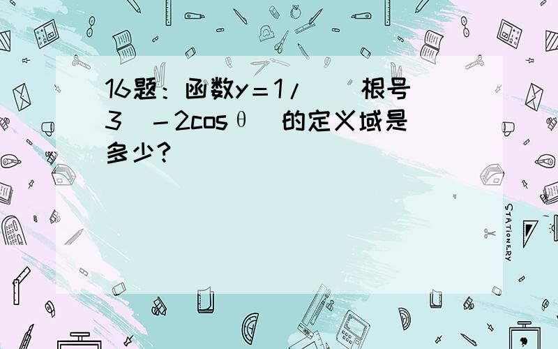 16题：函数y＝1/[(根号3）－2cosθ]的定义域是多少?