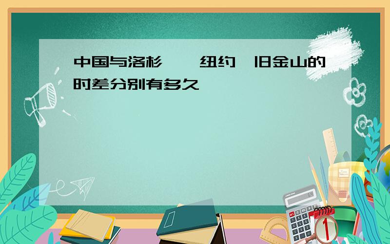 中国与洛杉矶,纽约,旧金山的时差分别有多久