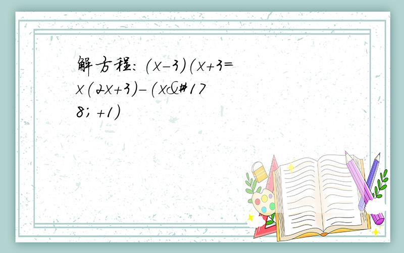 解方程:(x-3)(x+3=x(2x+3)-(x²+1)