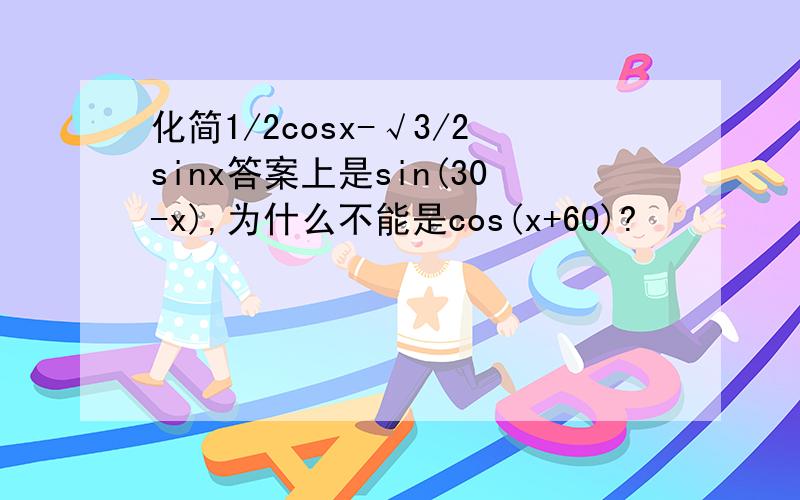 化简1/2cosx-√3/2sinx答案上是sin(30-x),为什么不能是cos(x+60)?