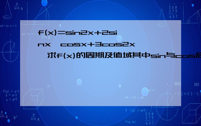 f(x)=sin2x+2sinx*cosx+3cos2x,求f(x)的周期及值域其中sin与cos后面的2是平方的意思,希望会的人马上做出来,