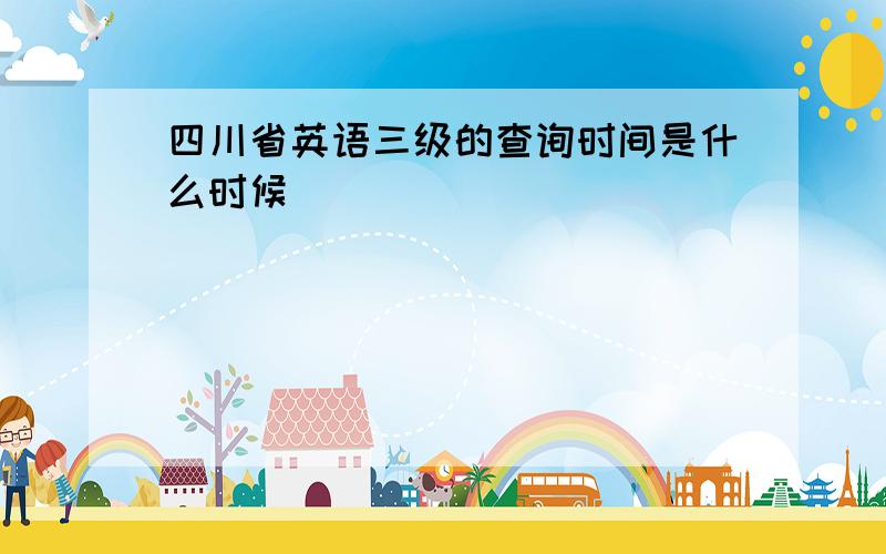 四川省英语三级的查询时间是什么时候