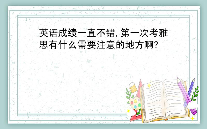 英语成绩一直不错,第一次考雅思有什么需要注意的地方啊?