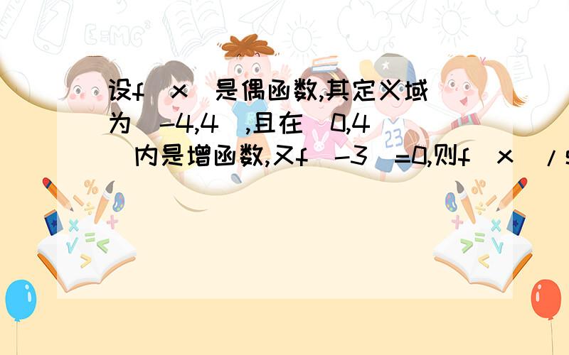 设f(x)是偶函数,其定义域为[-4,4],且在[0,4]内是增函数,又f(-3)=0,则f(x)/sinx≤0的解集急用