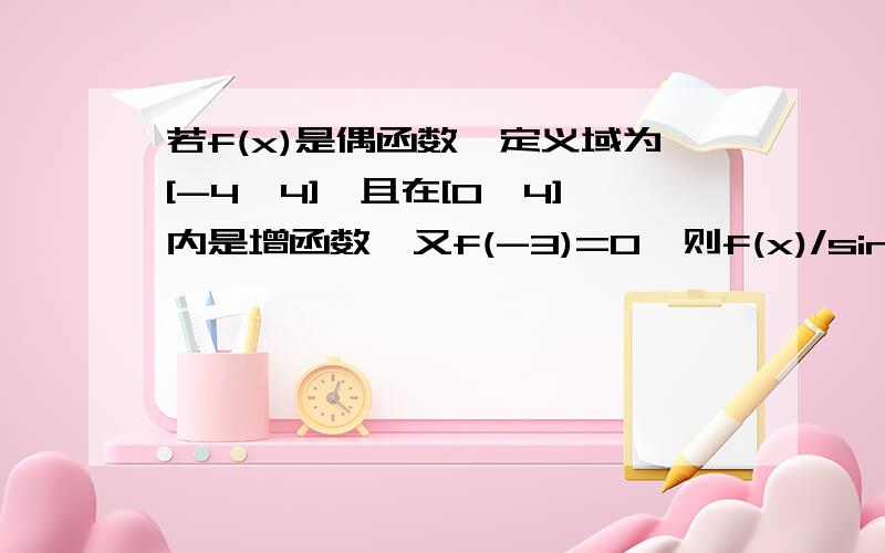 若f(x)是偶函数,定义域为[-4,4],且在[0,4]内是增函数,又f(-3)=0,则f(x)/sinx≤0的解集（ ）