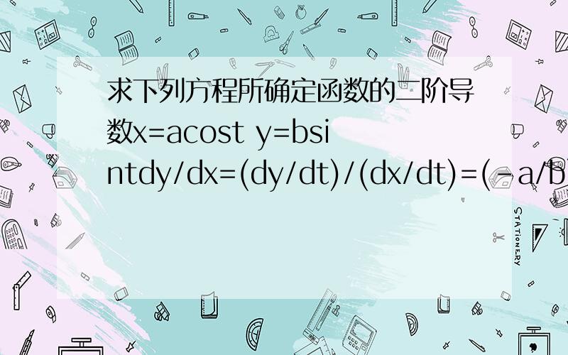 求下列方程所确定函数的二阶导数x=acost y=bsintdy/dx=(dy/dt)/(dx/dt)=(-a/b)*tantd(dy/dx)/dx=[d(dy/dx)/dt]/(dx/dt)=1/(bsint*cos^2t),这样算对吗