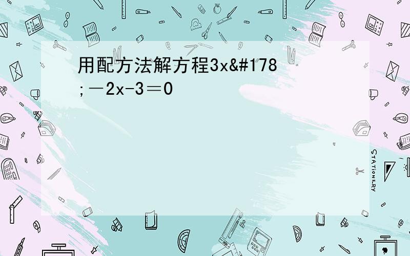 用配方法解方程3x²－2x-3＝0