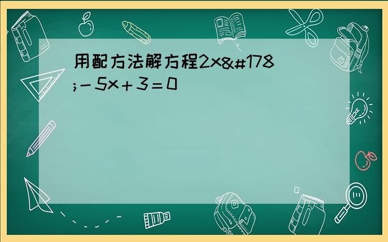 用配方法解方程2x²－5x＋3＝0