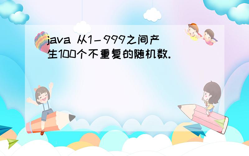 java 从1－999之间产生100个不重复的随机数.