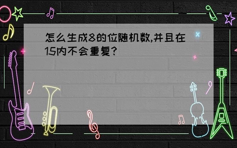 怎么生成8的位随机数,并且在15内不会重复?