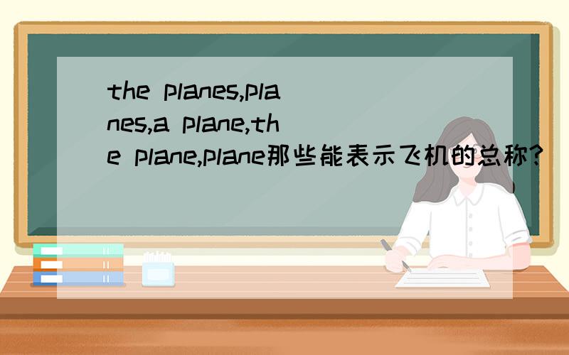 the planes,planes,a plane,the plane,plane那些能表示飞机的总称?