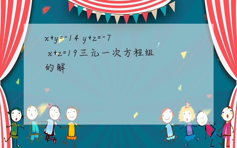 x+y=-14 y+z=-7 x+z=19三元一次方程组的解