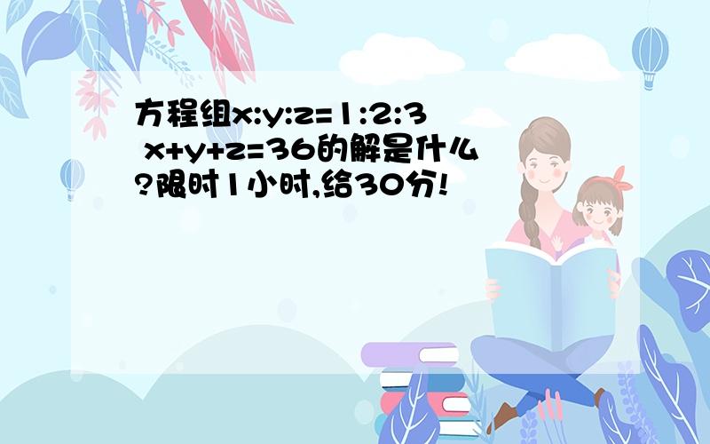 方程组x:y:z=1:2:3 x+y+z=36的解是什么?限时1小时,给30分!