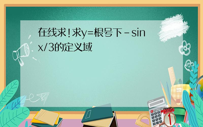 在线求!求y=根号下-sinx/3的定义域