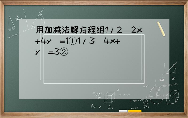 用加减法解方程组1/2(2x+4y)=1①1/3(4x+y)=3②