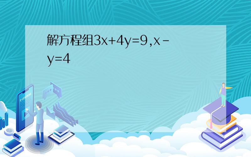 解方程组3x+4y=9,x-y=4