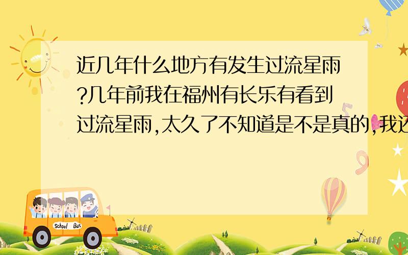 近几年什么地方有发生过流星雨?几年前我在福州有长乐有看到过流星雨,太久了不知道是不是真的,我还以为我在做梦,福州有没有发生过流星雨,谁看到过?