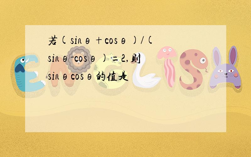 若(sinθ+cosθ)/(sinθ-cosθ)=2,则sinθcosθ的值是