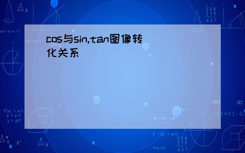 cos与sin,tan图像转化关系