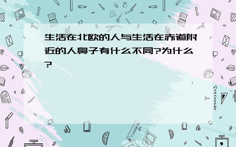 生活在北欧的人与生活在赤道附近的人鼻子有什么不同?为什么?