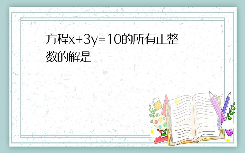 方程x+3y=10的所有正整数的解是