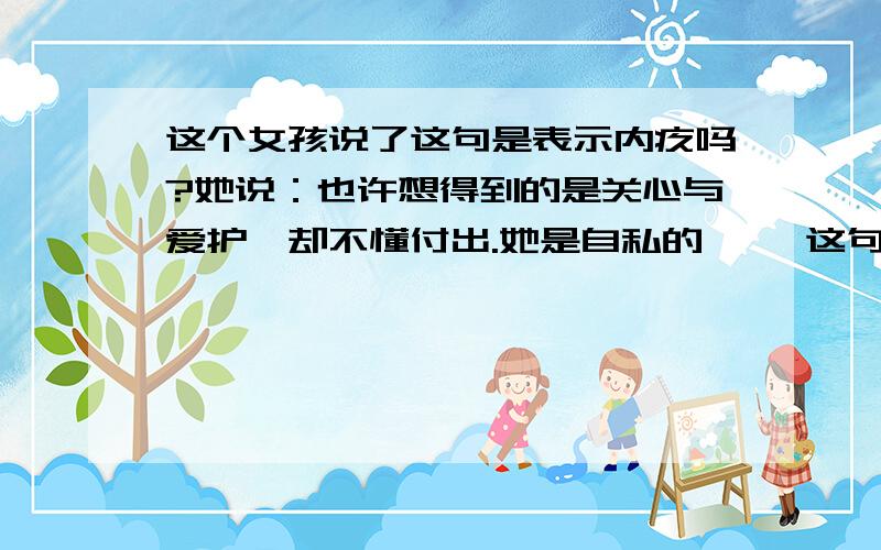 这个女孩说了这句是表示内疚吗?她说：也许想得到的是关心与爱护,却不懂付出.她是自私的…… 这句话能表示什么吗?