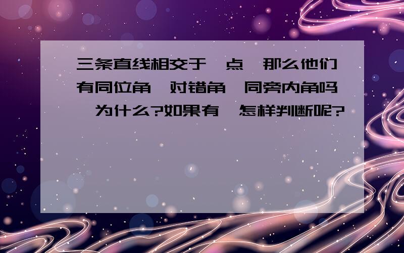 三条直线相交于一点,那么他们有同位角,对错角,同旁内角吗,为什么?如果有,怎样判断呢?