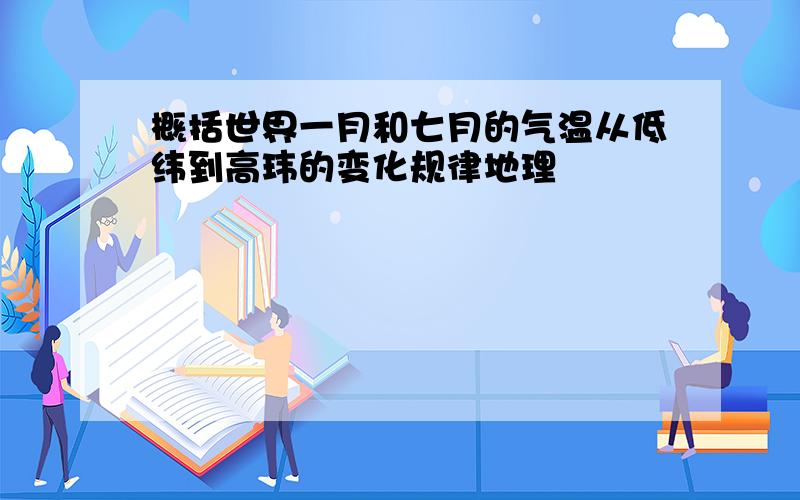 概括世界一月和七月的气温从低纬到高玮的变化规律地理