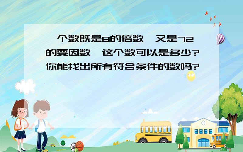 一个数既是8的倍数,又是72的要因数,这个数可以是多少?你能找出所有符合条件的数吗?