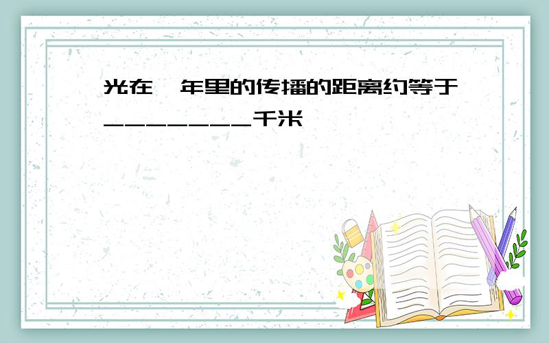 光在一年里的传播的距离约等于_______千米