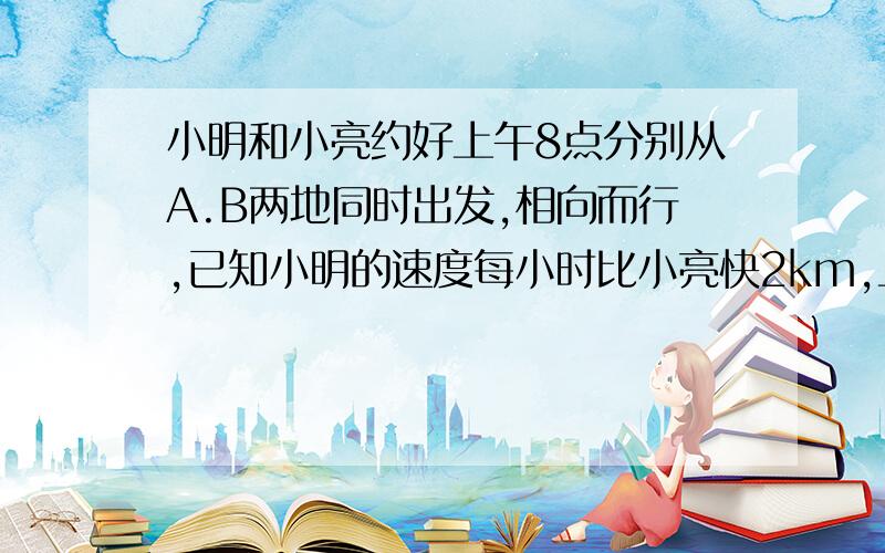 小明和小亮约好上午8点分别从A.B两地同时出发,相向而行,已知小明的速度每小时比小亮快2km,上午10点两人相距36km ,中午12点.两人又相距36km,则A,B两地的距离是多少千米?