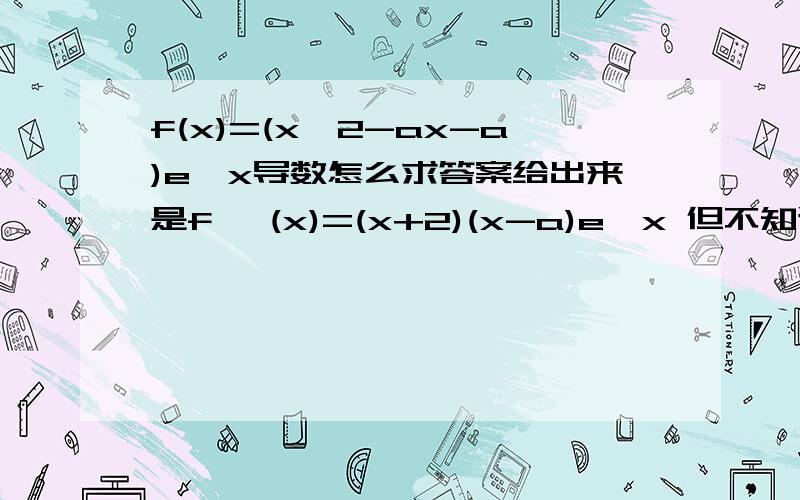 f(x)=(x^2-ax-a)e^x导数怎么求答案给出来是f '(x)=(x+2)(x-a)e^x 但不知道是怎么算出来的,麻烦说的详细点儿