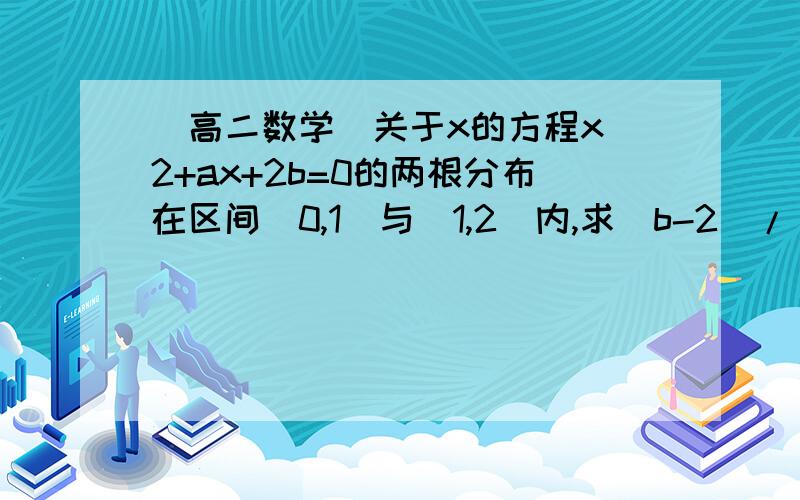 （高二数学）关于x的方程x^2+ax+2b=0的两根分布在区间（0,1）与（1,2）内,求（b-2）/（a-1）的取值范围