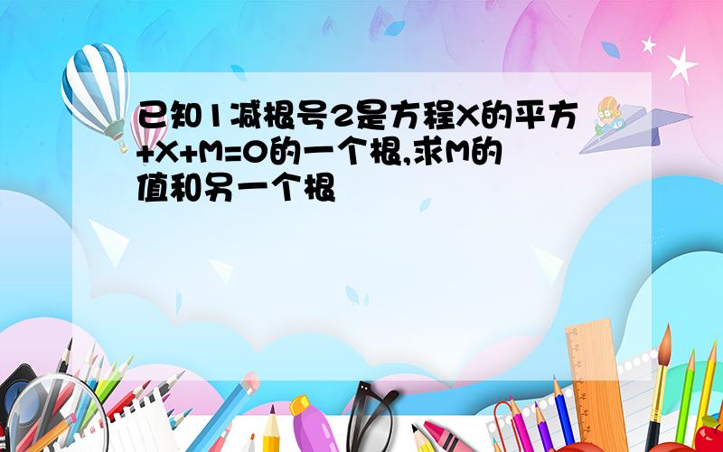 已知1减根号2是方程X的平方+X+M=0的一个根,求M的值和另一个根