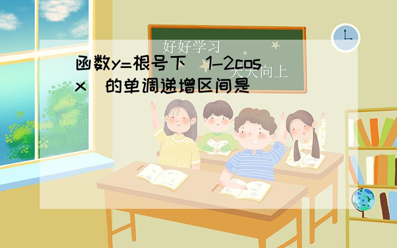 函数y=根号下(1-2cosx)的单调递增区间是