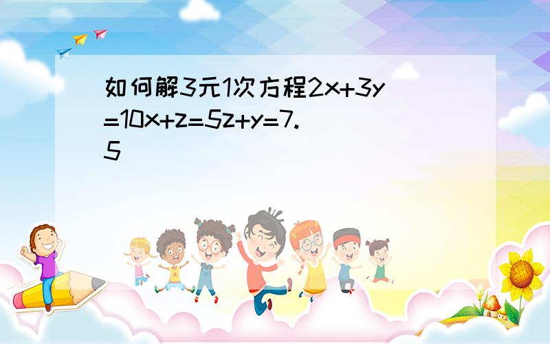 如何解3元1次方程2x+3y=10x+z=5z+y=7.5