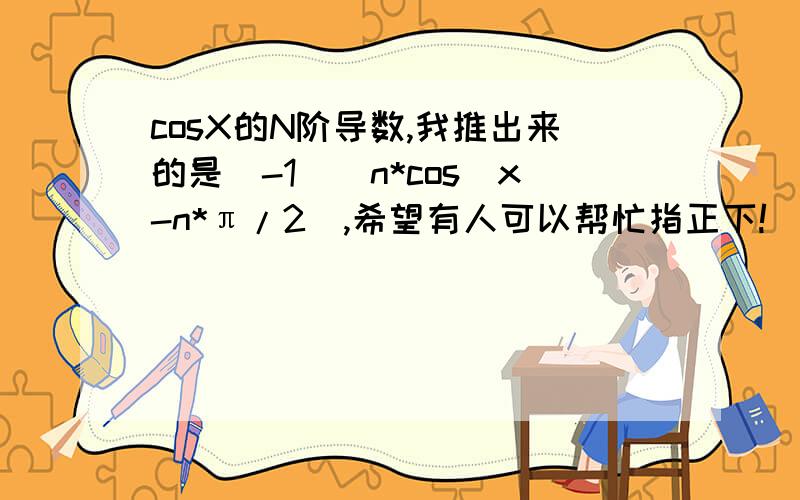 cosX的N阶导数,我推出来的是(-1)^n*cos(x-n*π/2）,希望有人可以帮忙指正下!