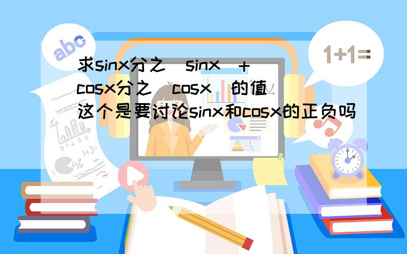 求sinx分之|sinx|+cosx分之|cosx|的值这个是要讨论sinx和cosx的正负吗