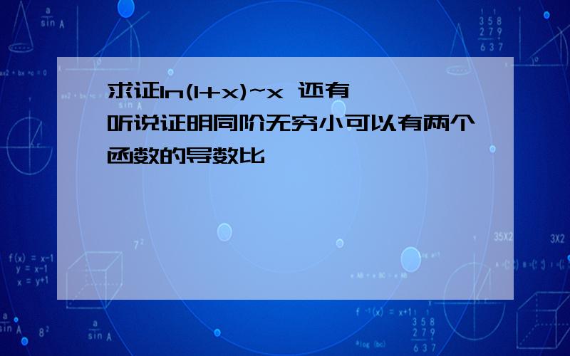 求证ln(1+x)~x 还有听说证明同阶无穷小可以有两个函数的导数比,