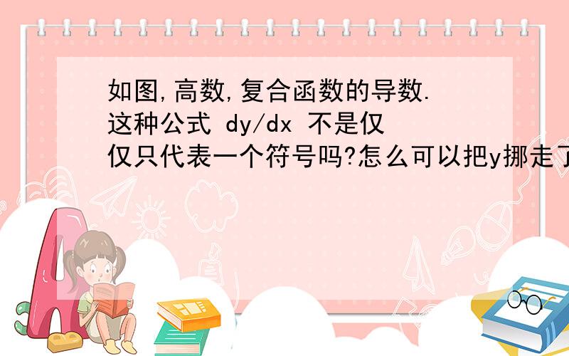 如图,高数,复合函数的导数.这种公式 dy/dx 不是仅仅只代表一个符号吗?怎么可以把y挪走了如图,高数,复合函数的导数.这种公式  dy/dx 不是仅仅只代表一个符号吗?怎么可以把y挪走了  自学高数