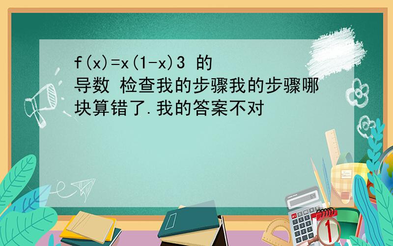 f(x)=x(1-x)3 的导数 检查我的步骤我的步骤哪块算错了.我的答案不对