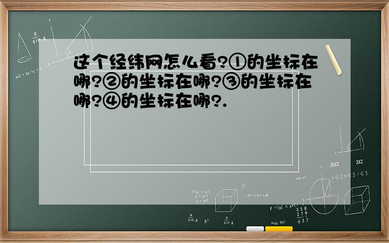 这个经纬网怎么看?①的坐标在哪?②的坐标在哪?③的坐标在哪?④的坐标在哪?.