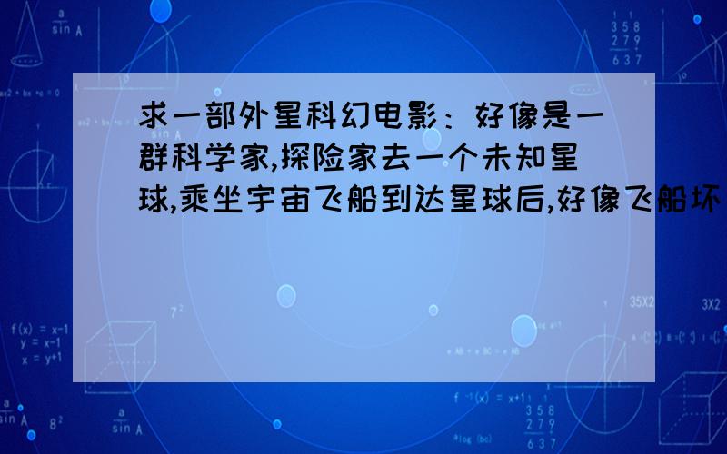 求一部外星科幻电影：好像是一群科学家,探险家去一个未知星球,乘坐宇宙飞船到达星球后,好像飞船坏了.（他们都拿着枪,手腕上带着监视器,能监视外星生物）,之后他们下了飞船,发现四周