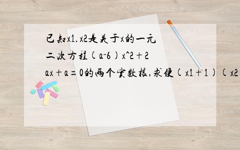 已知x1.x2是关于x的一元二次方程(a-6)x^2+2ax+a=0的两个实数根,求使(x1+1)(x2+1)为负整数的a的整数值