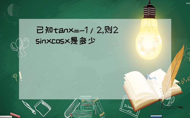 已知tanx=-1/2,则2sinxcosx是多少