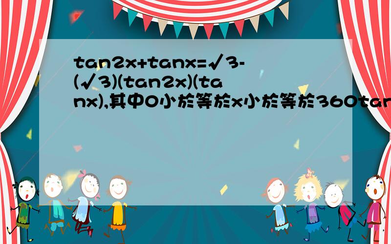 tan2x+tanx=√3-(√3)(tan2x)(tanx),其中0小於等於x小於等於360tan2x+tanx=√3-(√3)(tan2x)(tanx)其中 0 小於等於 x 小於等於360.请说说解题思路.最重要是说怎麼化简!